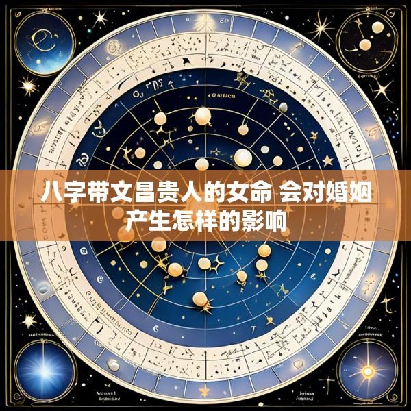 八字带文昌贵人的女命 会对婚姻产生怎样的影响