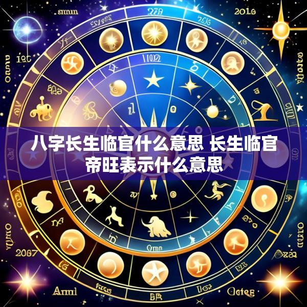 八字长生临官什么意思 长生临官帝旺表示什么意思
