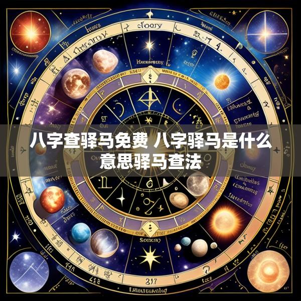 八字查驿马免费 八字驿马是什么意思驿马查法