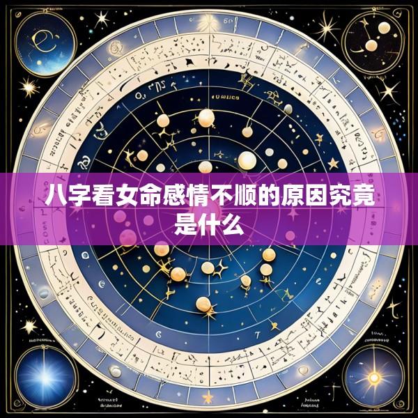 八字看女命感情不顺的原因究竟是什么