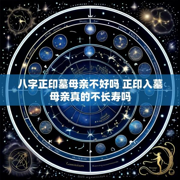 八字正印墓母亲不好吗 正印入墓母亲真的不长寿吗