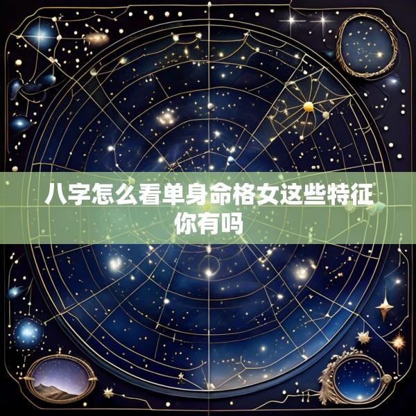 八字怎么看单身命格女这些特征你有吗
