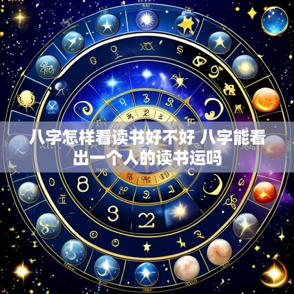 八字怎样看读书好不好 八字能看出一个人的读书运吗