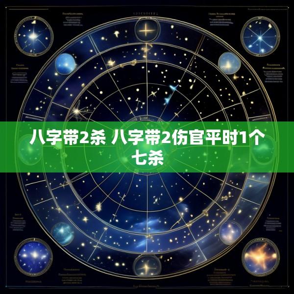 八字带2杀 八字带2伤官平时1个七杀