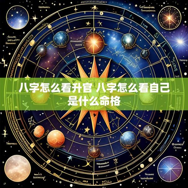 八字怎么看升官 八字怎么看自己是什么命格