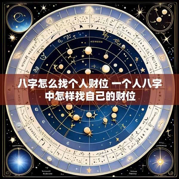 八字怎么找个人财位 一个人八字中怎样找自己的财位