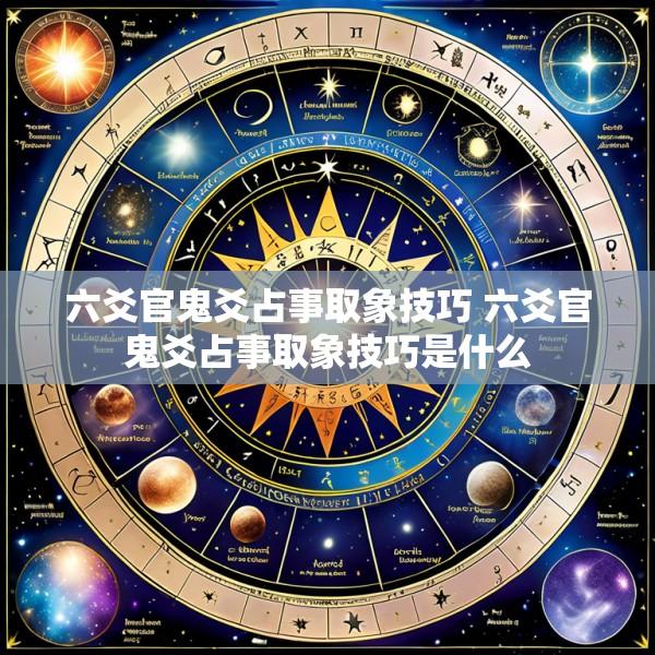 六爻官鬼爻占事取象技巧 六爻官鬼爻占事取象技巧是什么