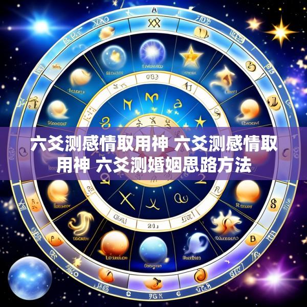 六爻测感情取用神 六爻测感情取用神 六爻测婚姻思路方法