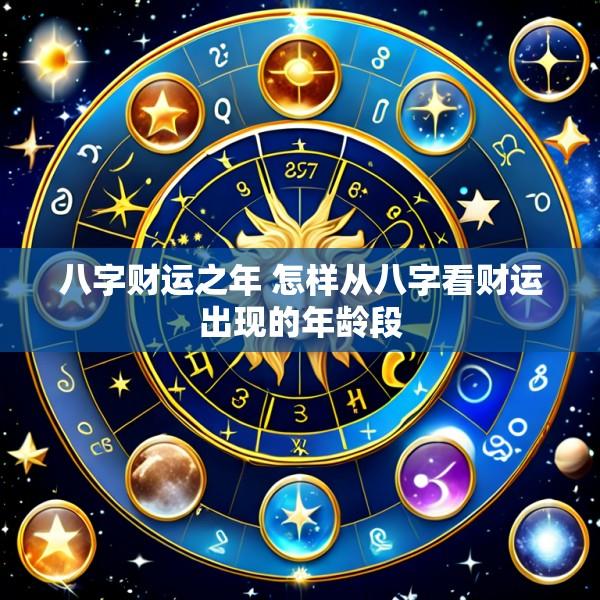八字财运之年 怎样从八字看财运出现的年龄段