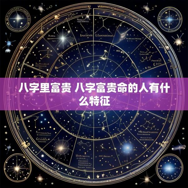 八字里富贵 八字富贵命的人有什么特征