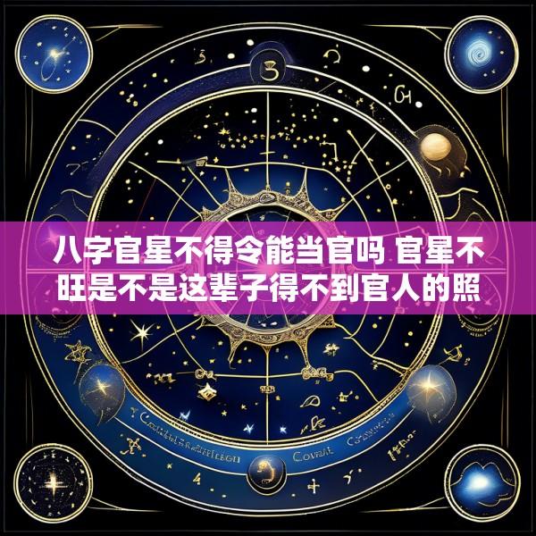 八字官星不得令能当官吗 官星不旺是不是这辈子得不到官人的照顾