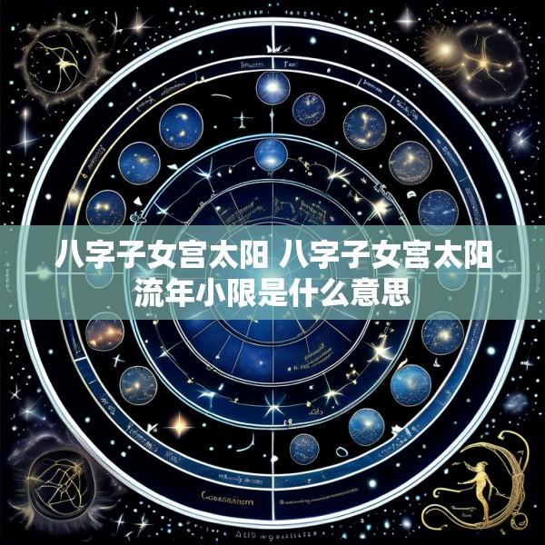 八字子女宫太阳 八字子女宫太阳流年小限是什么意思