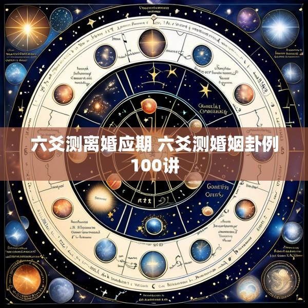 六爻测离婚应期 六爻测婚姻卦例100讲