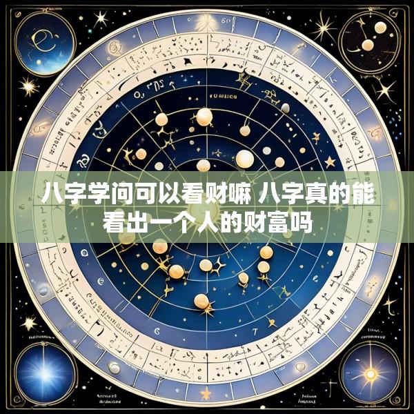 八字学问可以看财嘛 八字真的能看出一个人的财富吗