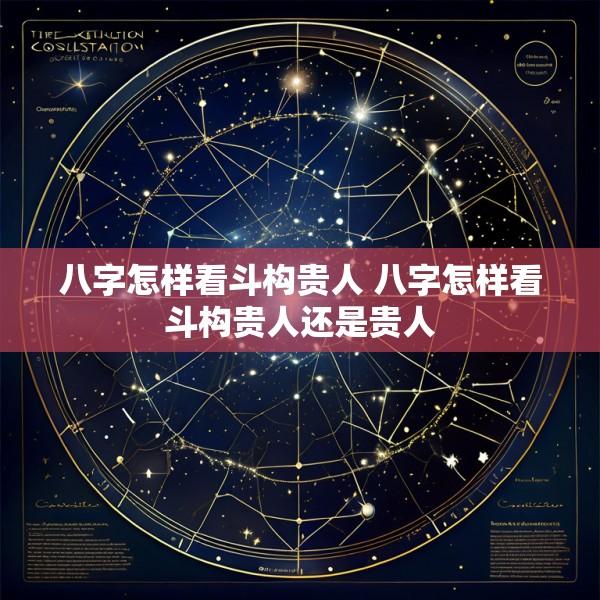 八字怎样看斗构贵人 八字怎样看斗构贵人还是贵人