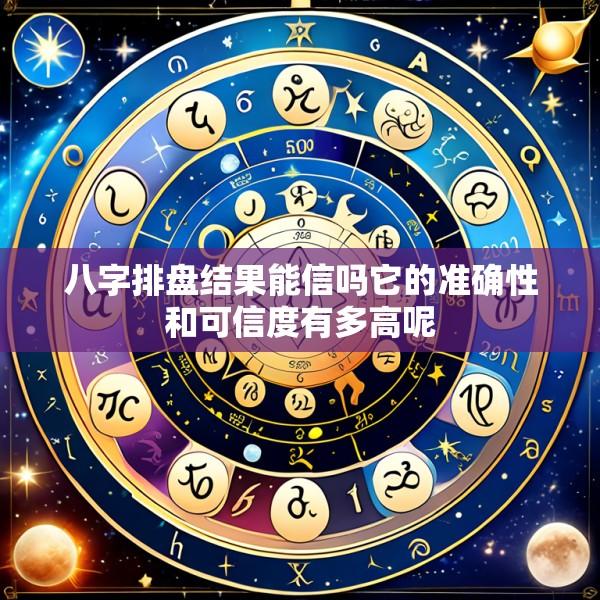 八字排盘结果能信吗它的准确性和可信度有多高呢