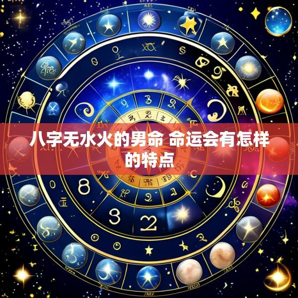 八字无水火的男命 命运会有怎样的特点