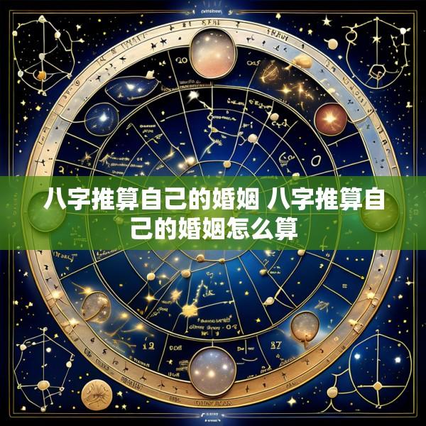 八字推算自己的婚姻 八字推算自己的婚姻怎么算