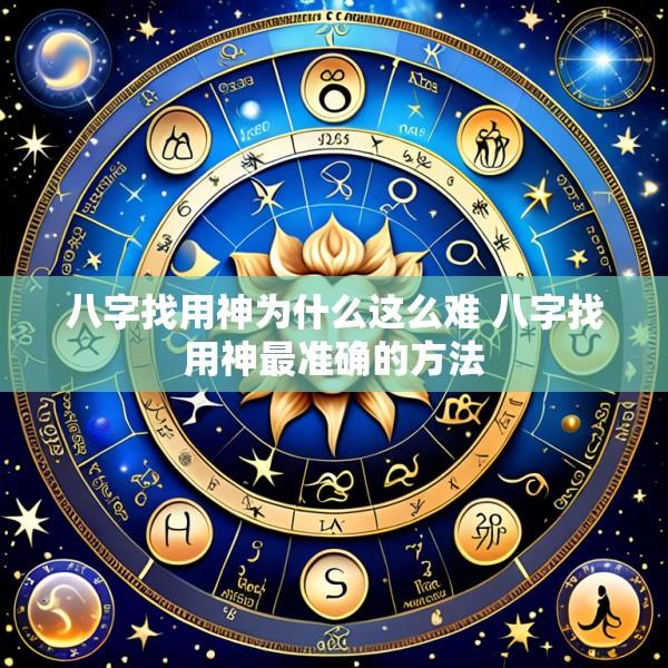 八字找用神为什么这么难 八字找用神最准确的方法