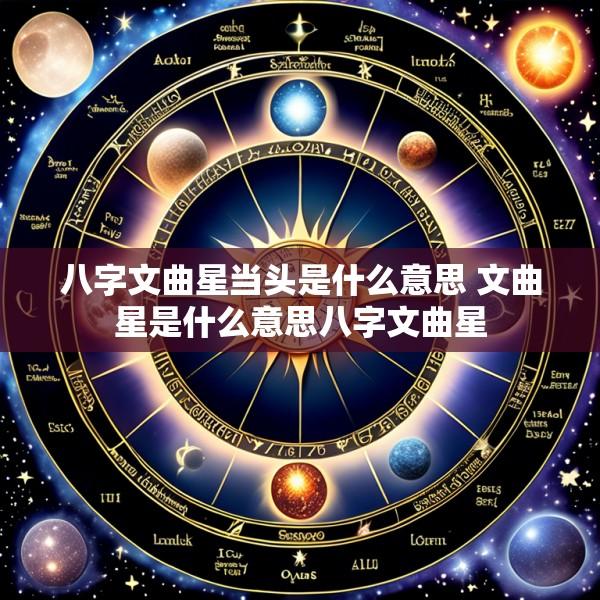 八字文曲星当头是什么意思 文曲星是什么意思八字文曲星