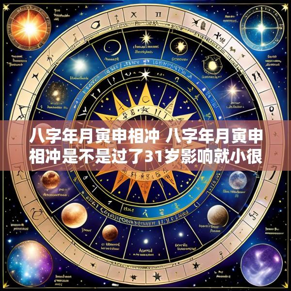 八字年月寅申相冲 八字年月寅申相冲是不是过了31岁影响就小很多