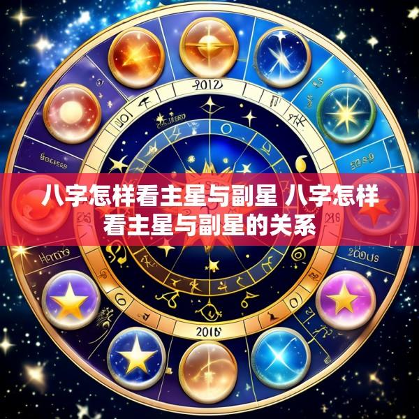 八字怎样看主星与副星 八字怎样看主星与副星的关系