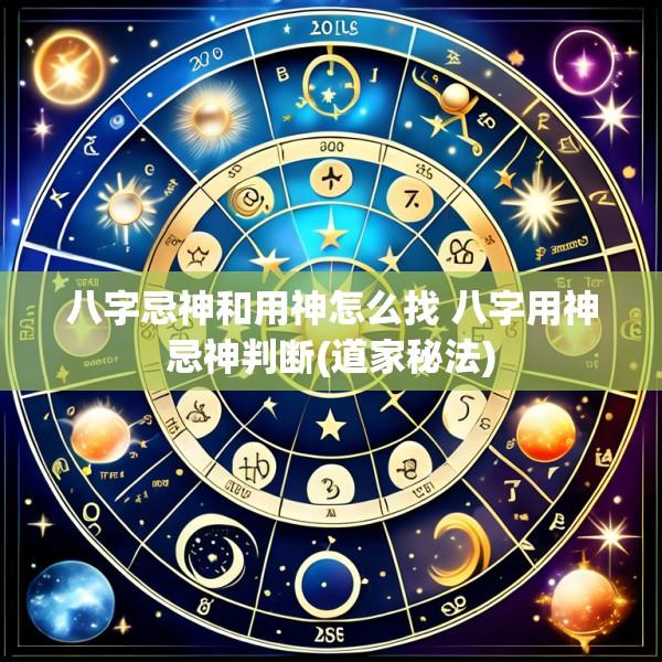 八字忌神和用神怎么找 八字用神忌神判断(道家秘法)