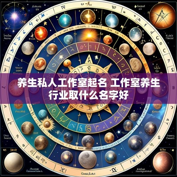 养生私人工作室起名 工作室养生行业取什么名字好