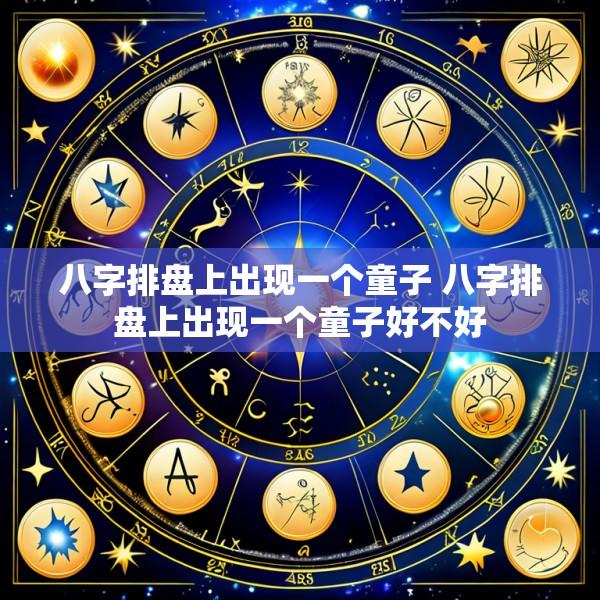八字排盘上出现一个童子 八字排盘上出现一个童子好不好