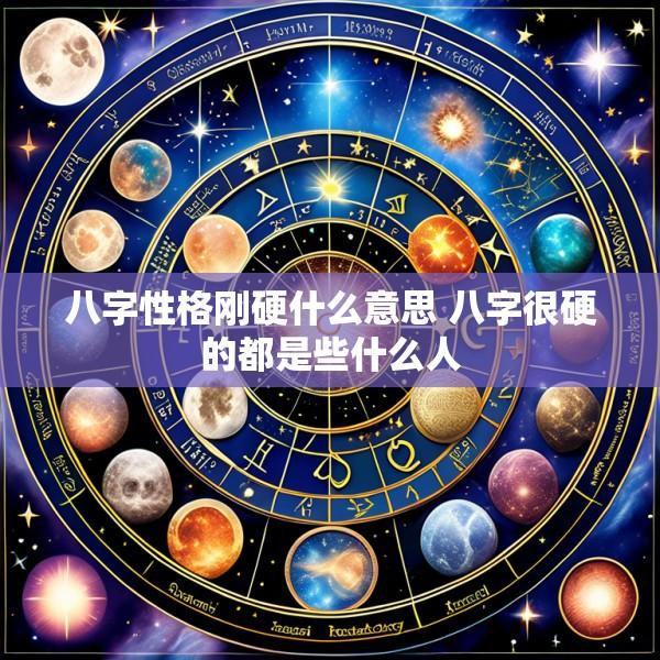八字性格刚硬什么意思 八字很硬的都是些什么人