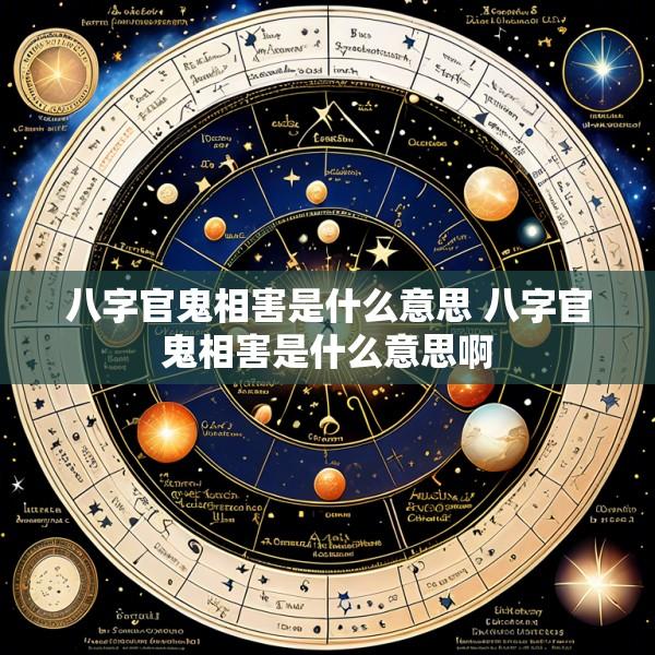 八字官鬼相害是什么意思 八字官鬼相害是什么意思啊