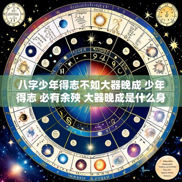 八字少年得志不如大器晚成 少年得志 必有余殃 大器晚成是什么身心特征