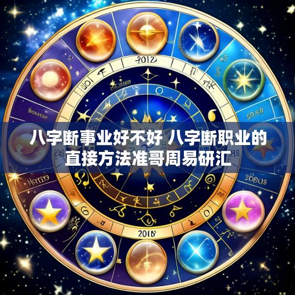 八字断事业好不好 八字断职业的直接方法准哥周易研汇