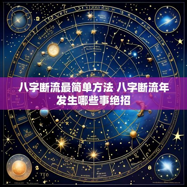 八字断流最简单方法 八字断流年发生哪些事绝招