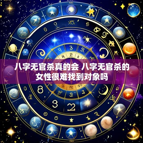 八字无官杀真的会 八字无官杀的女性很难找到对象吗