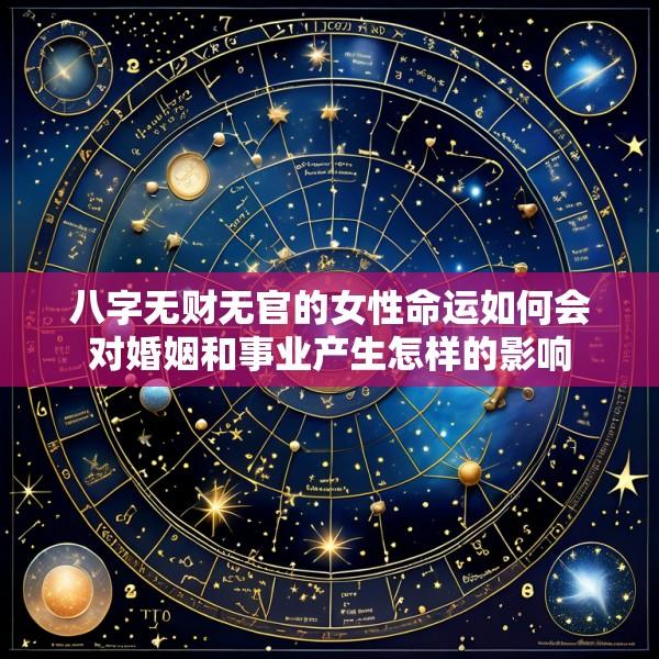 八字无财无官的女性命运如何会对婚姻和事业产生怎样的影响