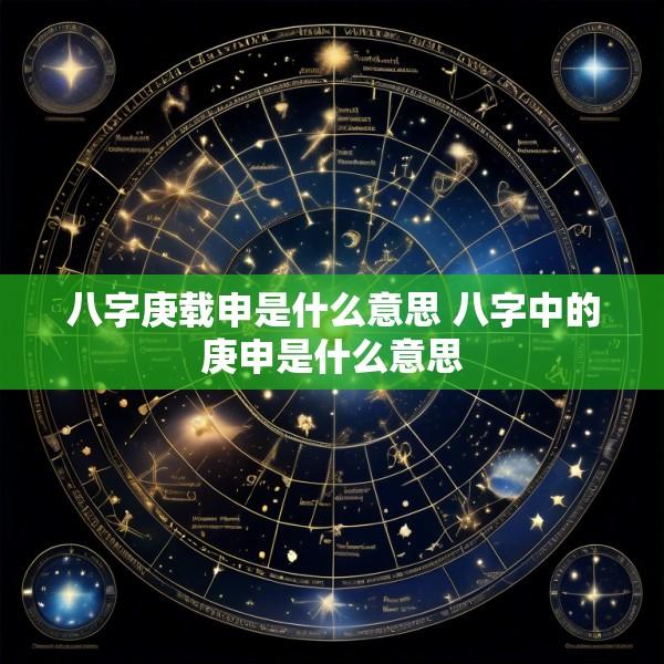 八字庚载申是什么意思 八字中的庚申是什么意思
