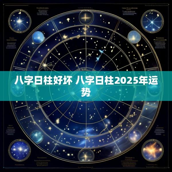 八字日柱好坏 八字日柱2025年运势