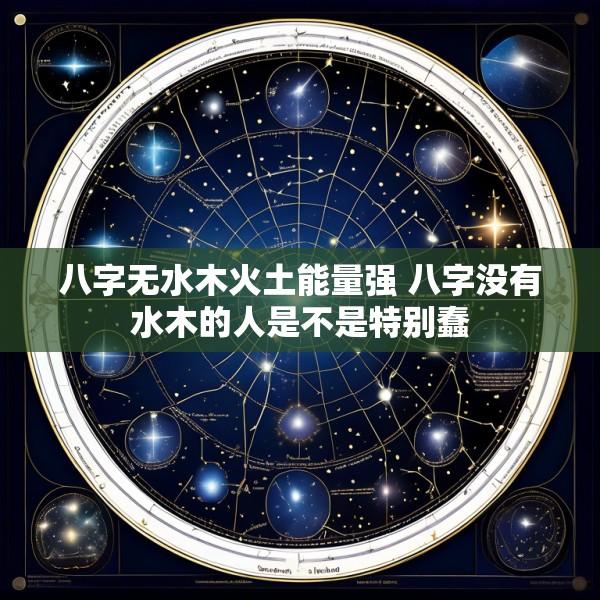 八字无水木火土能量强 八字没有水木的人是不是特别蠢