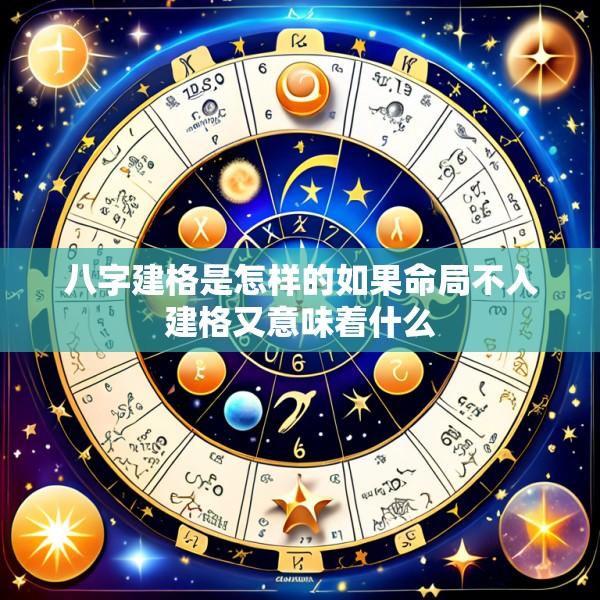 八字建格是怎样的如果命局不入建格又意味着什么