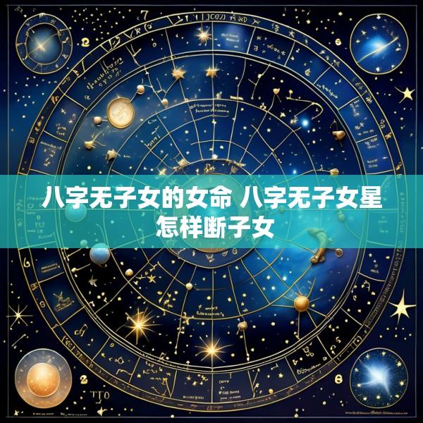 八字无子女的女命 八字无子女星 怎样断子女