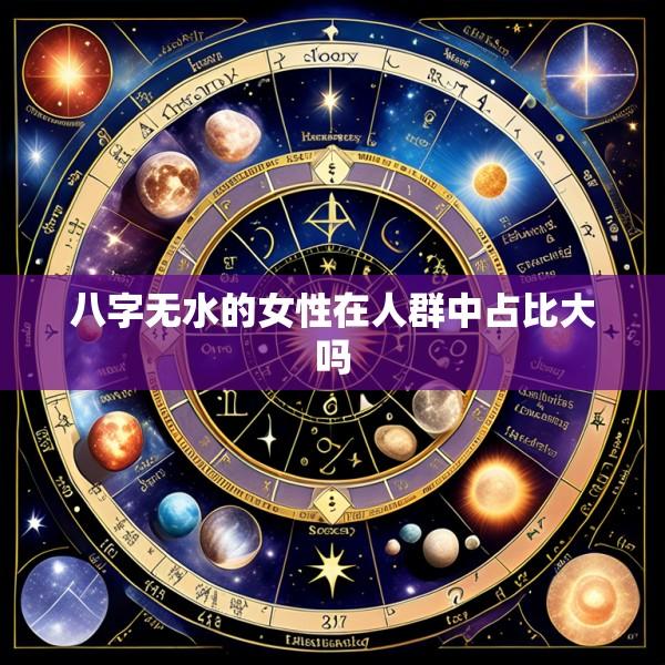 八字无水的女性在人群中占比大吗