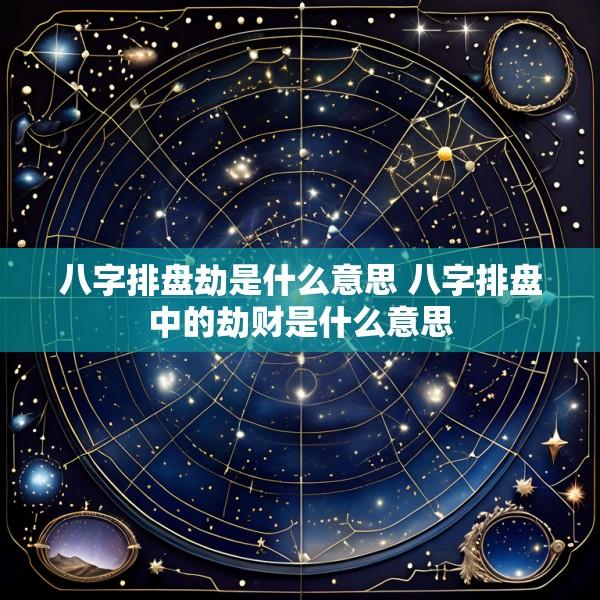 八字排盘劫是什么意思 八字排盘中的劫财是什么意思