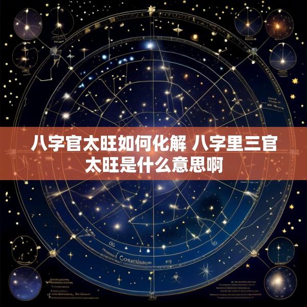 八字官太旺如何化解 八字里三官太旺是什么意思啊