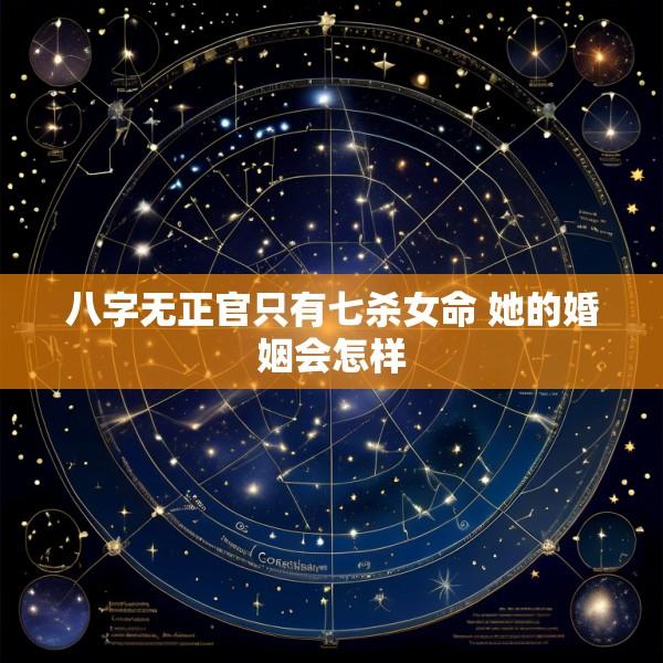 八字无正官只有七杀女命 她的婚姻会怎样