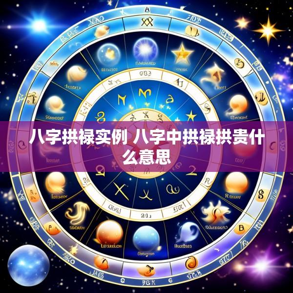 八字拱禄实例 八字中拱禄拱贵什么意思