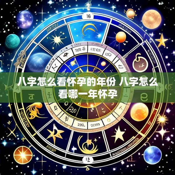 八字怎么看怀孕的年份 八字怎么看哪一年怀孕