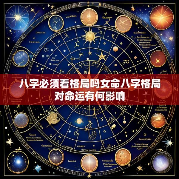 八字必须看格局吗女命八字格局对命运有何影响
