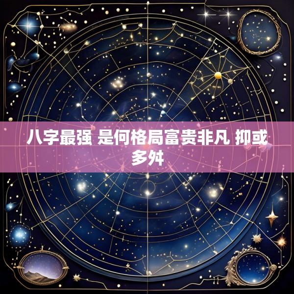 八字最强 是何格局富贵非凡 抑或多舛