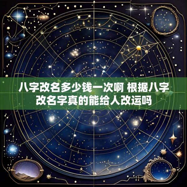 八字改名多少钱一次啊 根据八字改名字真的能给人改运吗